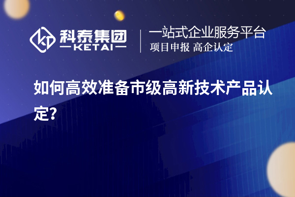 如何高效準備市級高新技術產品認定？