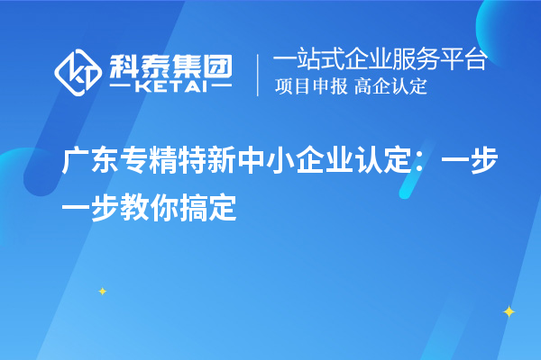 廣東<a href=http://www.bxlmsc.com/fuwu/zhuanjingtexin.html target=_blank class=infotextkey>專精特新中小企業(yè)</a>認(rèn)定：一步一步教你搞定