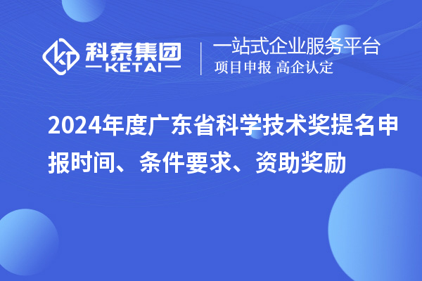 2024年度廣東省科學(xué)技術(shù)獎提名申報時間、條件要求、資助獎勵