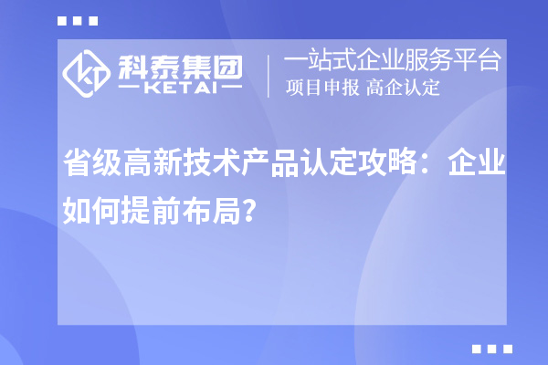 省級高新技術產(chǎn)品認定攻略：企業(yè)如何提前布局？