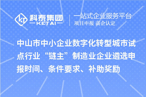 中山市中小企業(yè)數(shù)字化轉(zhuǎn)型城市試點(diǎn)行業(yè)“鏈主”制造業(yè)企業(yè)遴選申報(bào)時(shí)間、條件要求、補(bǔ)助獎(jiǎng)勵(lì)