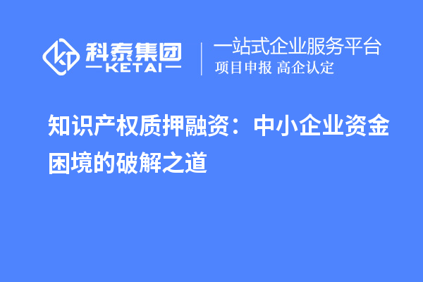 知識產(chǎn)權質押融資：中小企業(yè)資金困境的破解之道