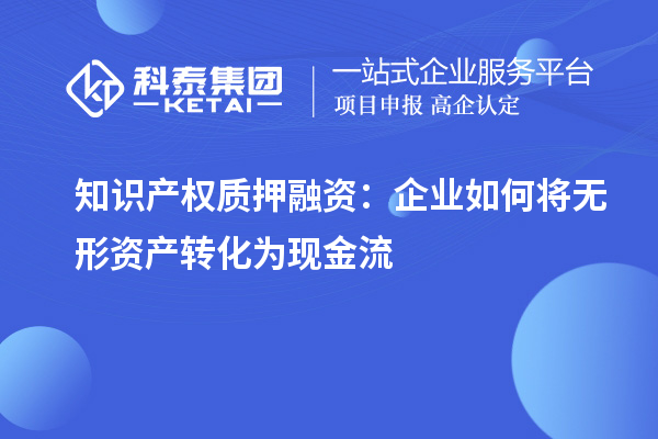 知識產(chǎn)權質押融資：企業(yè)如何將無形資產(chǎn)轉化為現(xiàn)金流