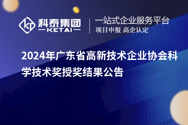 2024年廣東省高新技術企業(yè)協(xié)會科學技術獎授獎結果公告