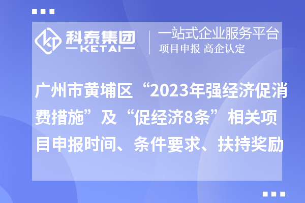 廣州市黃埔區(qū)“2023年強(qiáng)經(jīng)濟(jì)促消費(fèi)措施”及“促經(jīng)濟(jì)8條”相關(guān)項(xiàng)目申報(bào)時(shí)間、條件要求、扶持獎(jiǎng)勵(lì)