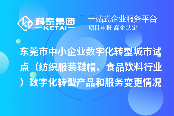 東莞市中小企業(yè)數(shù)字化轉(zhuǎn)型城市試點（紡織服裝鞋帽、食品飲料行業(yè)）數(shù)字化轉(zhuǎn)型產(chǎn)品和服務(wù)變更情況（2024年第三批次）