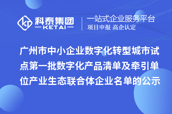 廣州市中小企業(yè)數(shù)字化轉(zhuǎn)型城市試點(diǎn)第一批數(shù)字化產(chǎn)品清單及牽引單位產(chǎn)業(yè)生態(tài)聯(lián)合體企業(yè)名單的公示