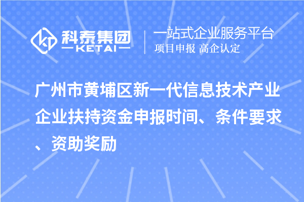 廣州市黃埔區(qū)新一代信息技術(shù)產(chǎn)業(yè)企業(yè)扶持資金申報(bào)時(shí)間、條件要求、資助獎(jiǎng)勵(lì)