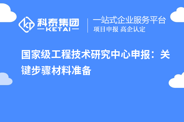 國家級工程技術(shù)研究中心申報：關(guān)鍵步驟材料準(zhǔn)備