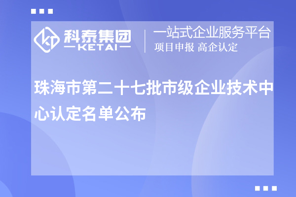 珠海市第二十七批市級(jí)企業(yè)技術(shù)中心認(rèn)定名單公布