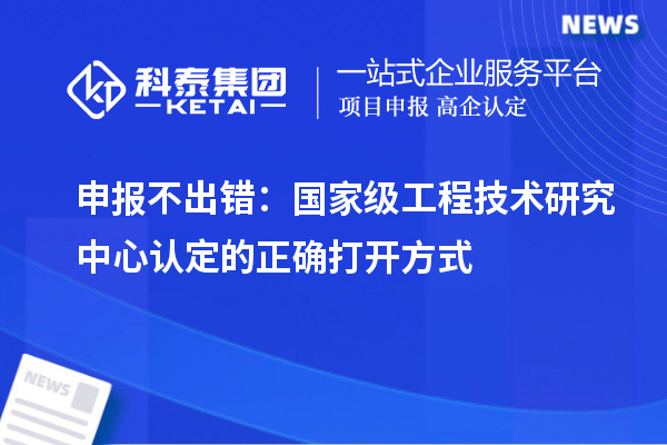 申報不出錯：國家級工程技術(shù)研究中心認(rèn)定的正確打開方式