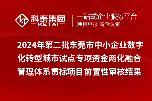 2024年第二批東莞市中小企業(yè)數(shù)字化轉(zhuǎn)型城市試點(diǎn)專(zhuān)項(xiàng)資金兩化融合管理體系貫標(biāo)項(xiàng)目前置性審核結(jié)果