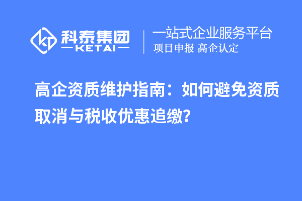 高企資質維護指南：如何避免資質取消與稅收優(yōu)惠追繳？