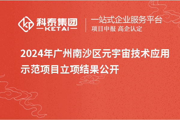 2024年廣州南沙區(qū)元宇宙技術(shù)應用示范項目立項結(jié)果公開