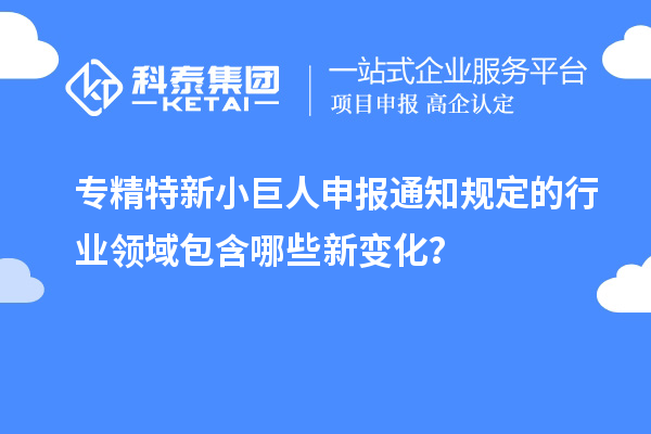 <a href=http://www.bxlmsc.com/fuwu/zhuanjingtexin.html target=_blank class=infotextkey>專(zhuān)精特新小巨人申報(bào)</a>通知規(guī)定的行業(yè)領(lǐng)域包含哪些新變化？