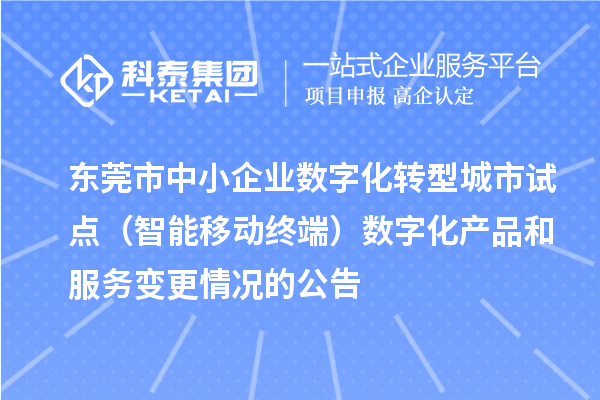 東莞市中小企業(yè)數(shù)字化轉(zhuǎn)型城市試點(diǎn)（智能移動(dòng)終端）數(shù)字化產(chǎn)品和服務(wù)變更情況的公告
