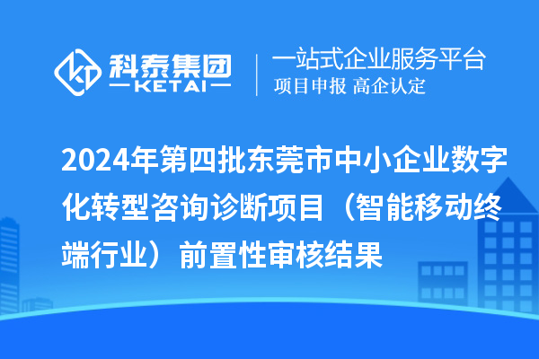 2024年第四批東莞市中小企業(yè)數(shù)字化轉(zhuǎn)型咨詢診斷項(xiàng)目（智能移動(dòng)終端行業(yè)）前置性審核結(jié)果