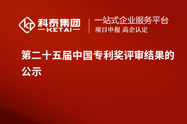 第二十五屆中國專利獎(jiǎng)評審結(jié)果的公示