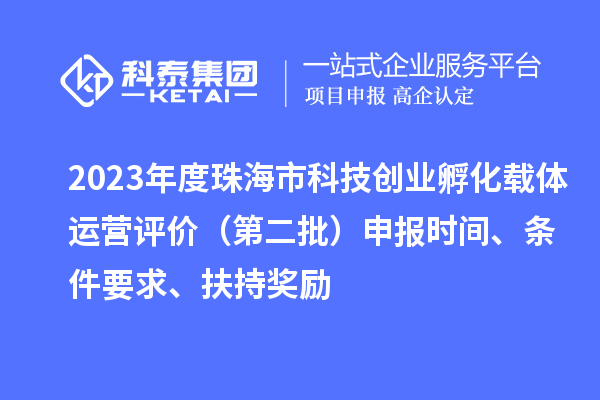 2023年度珠海市科技創(chuàng)業(yè)孵化載體運(yùn)營(yíng)評(píng)價(jià)（第二批）申報(bào)時(shí)間、條件要求、扶持獎(jiǎng)勵(lì)