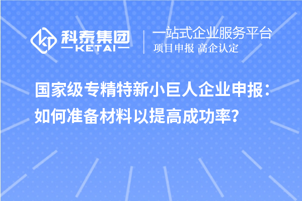 國(guó)家級(jí)專精特新<a href=http://www.bxlmsc.com/zjtx/ target=_blank class=infotextkey>小巨人企業(yè)申報(bào)</a>：如何準(zhǔn)備材料以提高成功率？