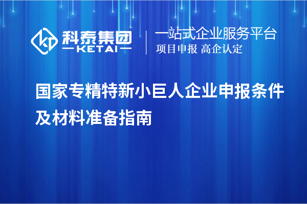 國家專精特新<a href=http://www.bxlmsc.com/zjtx/ target=_blank class=infotextkey>小巨人企業(yè)申報(bào)</a>條件及材料準(zhǔn)備指南