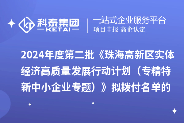 2024年度第二批《珠海高新區(qū)實(shí)體經(jīng)濟(jì)高質(zhì)量發(fā)展行動計(jì)劃（專精特新中小企業(yè)專題）》擬撥付名單的公示