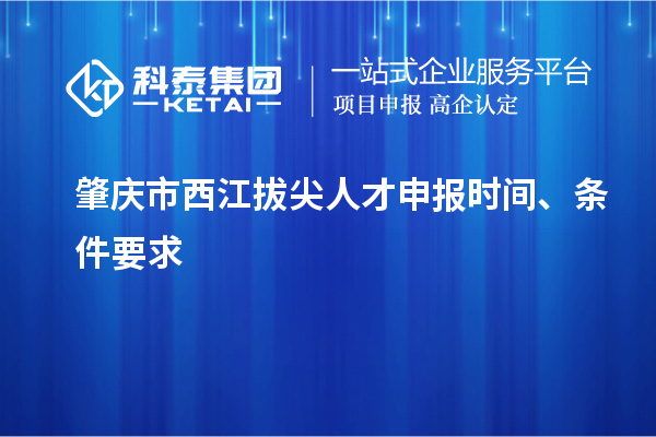 肇慶市西江拔尖人才申報時間、條件要求