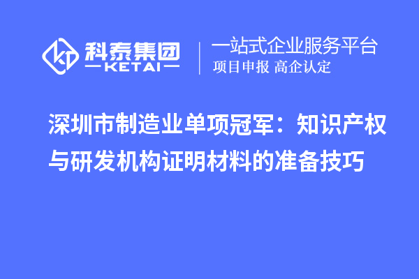 深圳市制造業(yè)單項冠軍：知識產(chǎn)權(quán)與研發(fā)機(jī)構(gòu)證明材料的準(zhǔn)備技巧
