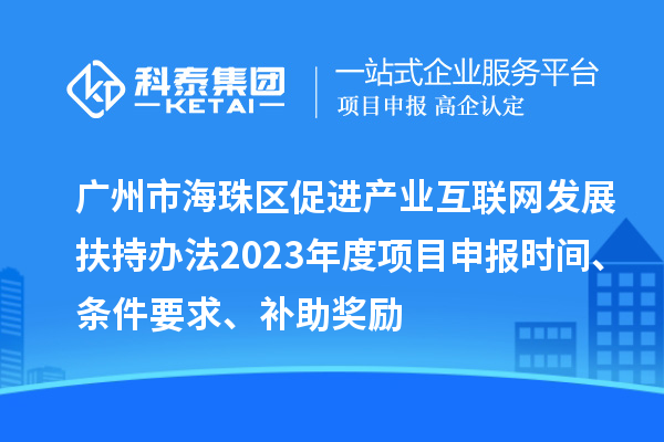 廣州市海珠區(qū)促進產(chǎn)業(yè)互聯(lián)網(wǎng)發(fā)展扶持辦法2023年度項目申報時間、條件要求、補助獎勵