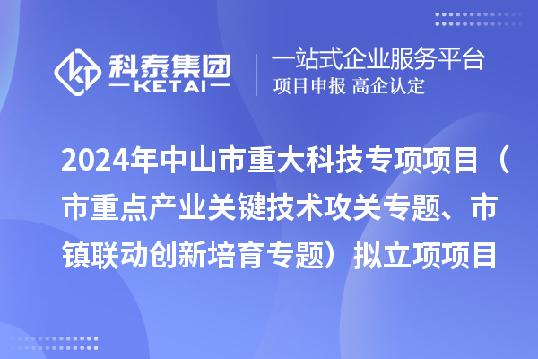 2024年度中山市重大科技專項項目（市重點產(chǎn)業(yè)關(guān)鍵技術(shù)攻關(guān)專題、市鎮(zhèn)聯(lián)動創(chuàng)新培育專題）擬立項項目公示