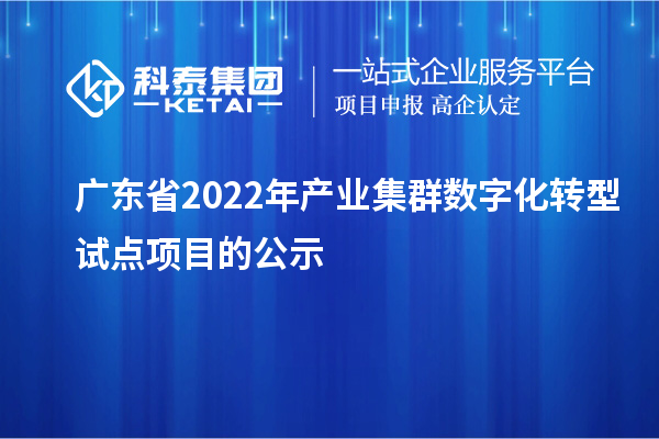 廣東省2022年產(chǎn)業(yè)集群數(shù)字化轉型試點項目的公示