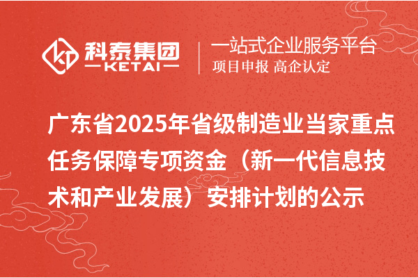 廣東省2025年省級制造業(yè)當家重點任務保障專項資金（新一代信息技術和產(chǎn)業(yè)發(fā)展）安排計劃的公示