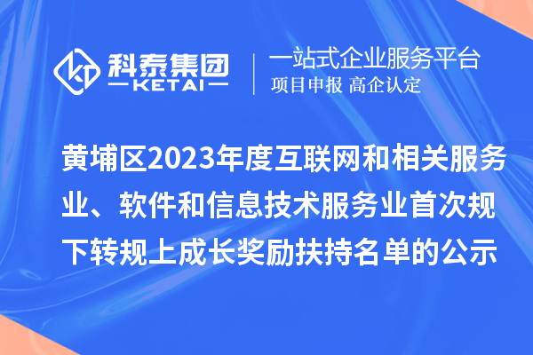 黃埔區(qū)2023年度互聯(lián)網(wǎng)和相關(guān)服務(wù)業(yè)、軟件和信息技術(shù)服務(wù)業(yè)首次規(guī)下轉(zhuǎn)規(guī)上成長獎勵（高質(zhì)量發(fā)展30條）扶持名單的公示