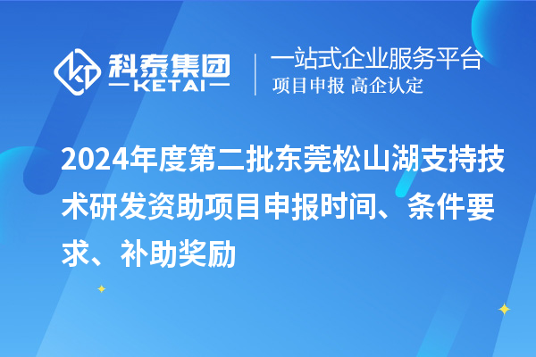 2024年度第二批東莞松山湖支持技術(shù)研發(fā)資助項(xiàng)目申報(bào)時(shí)間、條件要求、補(bǔ)助獎(jiǎng)勵(lì)