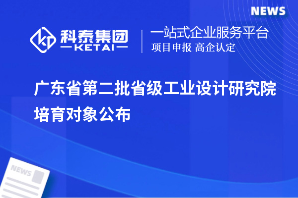 廣東省第二批省級(jí)工業(yè)設(shè)計(jì)研究院培育對(duì)象公布