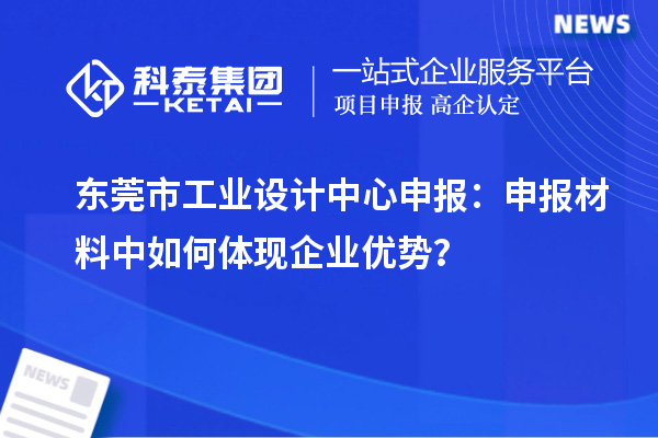 東莞市工業(yè)設(shè)計中心申報：申報材料中如何體現(xiàn)企業(yè)優(yōu)勢？