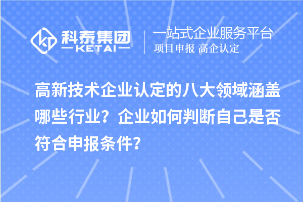 高新技術(shù)企業(yè)認(rèn)定的八大領(lǐng)域涵蓋哪些行業(yè)？企業(yè)如何判斷自己是否符合申報條件？