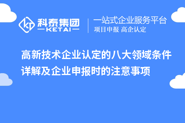 高新技術(shù)企業(yè)認(rèn)定的八大領(lǐng)域條件詳解及企業(yè)申報時的注意事項(xiàng)