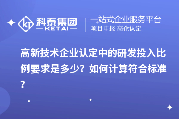 高新技術(shù)企業(yè)認(rèn)定中的研發(fā)投入比例要求是多少？如何計(jì)算符合標(biāo)準(zhǔn)？