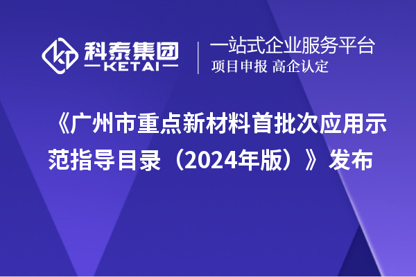 《廣州市重點新材料首批次應(yīng)用示范指導(dǎo)目錄（2024年版）》發(fā)布