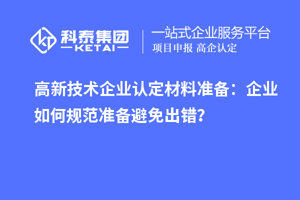 高新技術(shù)企業(yè)認(rèn)定材料準(zhǔn)備：企業(yè)如何規(guī)范準(zhǔn)備避免出錯(cuò)？