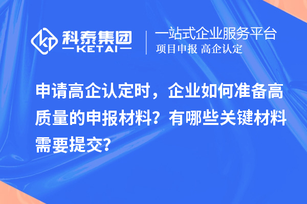 申請(qǐng)高企認(rèn)定時(shí)，企業(yè)如何準(zhǔn)備高質(zhì)量的申報(bào)材料？有哪些關(guān)鍵材料需要提交？