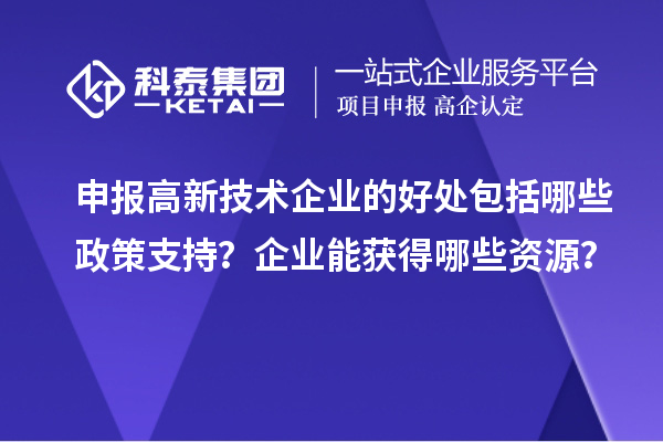申報(bào)高新技術(shù)企業(yè)的好處包括哪些政策支持？企業(yè)能獲得哪些資源？