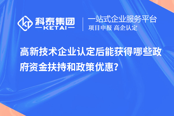 高新技術(shù)企業(yè)認定后能獲得哪些政府資金扶持和政策優(yōu)惠？