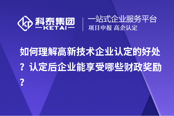 如何理解高新技術(shù)企業(yè)認定的好處？認定后企業(yè)能享受哪些財政獎勵？