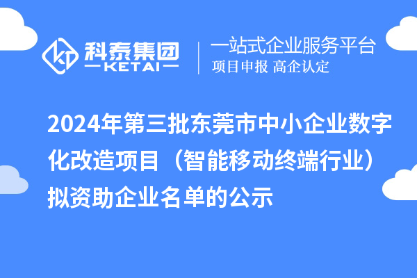 2024年第三批東莞市中小企業(yè)數(shù)字化改造項(xiàng)目（智能移動(dòng)終端行業(yè)）擬資助企業(yè)名單的公示