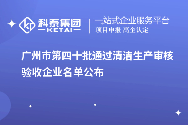 廣州市第四十批通過清潔生產(chǎn)審核驗(yàn)收企業(yè)名單公布