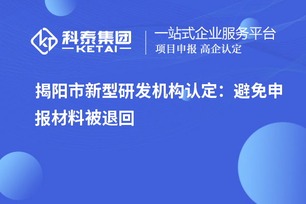揭陽市新型研發(fā)機構(gòu)認(rèn)定：避免申報材料被退回