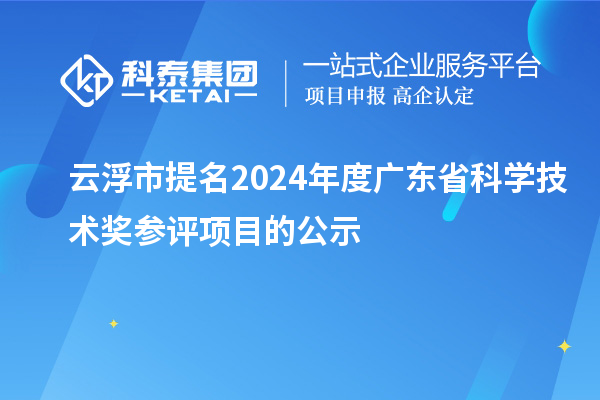 云浮市提名2024年度廣東省科學(xué)技術(shù)獎(jiǎng)參評(píng)項(xiàng)目的公示