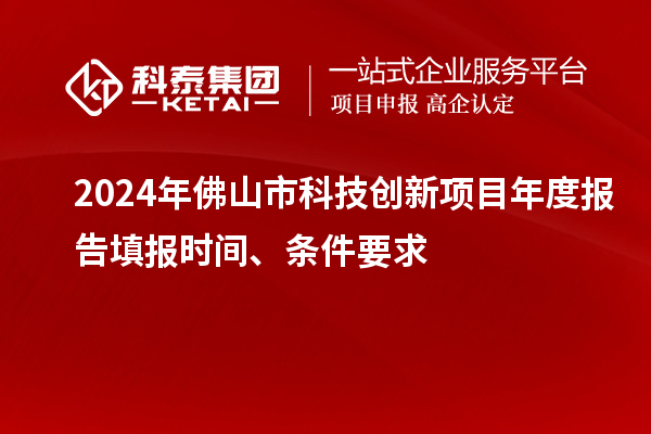 2024年佛山市科技創(chuàng)新項目年度報告填報時間、條件要求